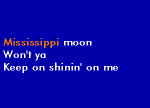 Mississippi moon

Won't ya
Keep on shinin' on me