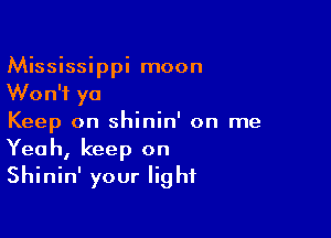 Mississippi moon
Won't ya

Keep on shinin' on me
Yeah, keep on
Shinin' your light