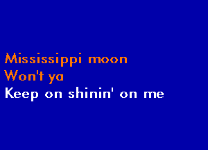 Mississippi moon

Won't ya
Keep on shinin' on me