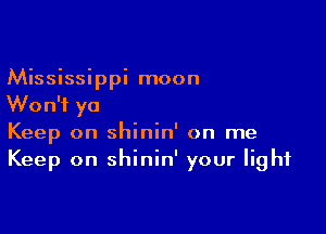 Mississippi moon
Won't ya

Keep on shinin' on me
Keep on shinin' your light