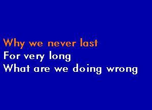 Why we never lost

For very long
What are we doing wrong