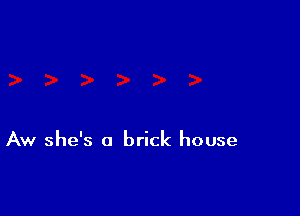 Aw she's a brick house