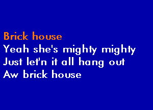 Brick house

Yeah she's mighty mighty

Just lefn it a hang ou1
Aw brick house