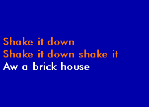 Shake it down

Shake it down shake it
AW a brick house