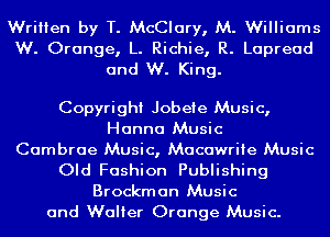 Written by T. McClary, M. Williams
W. Orange, L. Richie, R. Lapread
and W. King.

Copyright Jobeie Music,
Hanna Music

Cambrae Music, Macawriie Music
Old Fashion Publishing
Brockman Music

and Walter Orange Music.