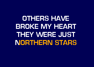 OTHERS HAVE
BROKE MY HEART
THEY WERE JUST
NORTHERN STARS

g