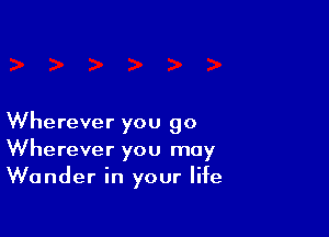 Wherever you go
Wherever you may
Wander in your life