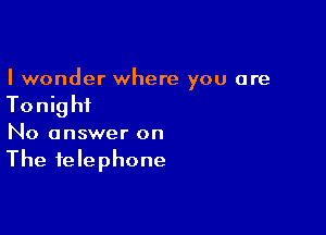 I wonder where you are

Tonig hi

No answer on
The telephone