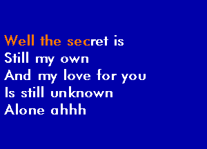 Well the secret is
Still my own

And my love for you
Is still unknown

Alone ahhh