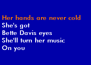 Her hands are never cold
She's got

Beife Davis eyes
She'll turn her music
On you