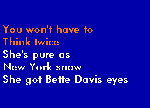 You won't have 10
Think twice

She's pure as
New York snow
She got Bette Davis eyes