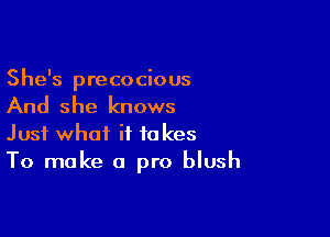 She's precocious

And she knows

Just what it takes
To make a pro blush