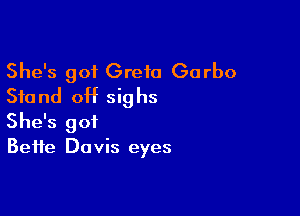 She's got Greta Garbo
Stand 0H sighs

She's got
Bette Davis eyes