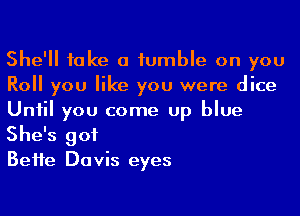 She'll fake a iumble on you
Roll you like you were dice
Uniil you come up blue
She's got

BeHe Davis eyes