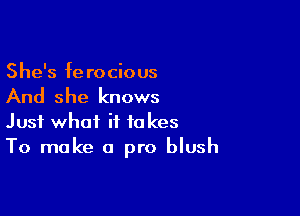 She's fe rocious

And she knows

Just what it takes
To make a pro blush