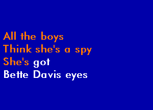 All the boys
Think she's a spy

She's got
Bette Davis eyes