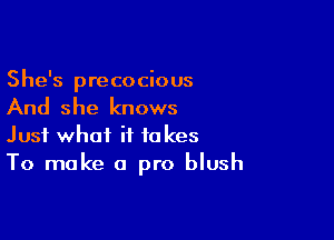 She's precocious

And she knows

Just what it takes
To make a pro blush