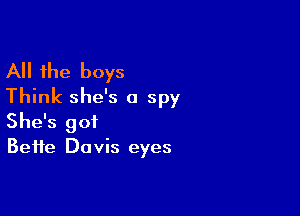 All the boys
Think she's a spy

She's got
Bette Davis eyes