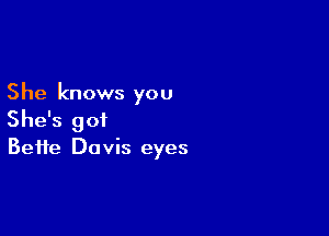 She knows you

She's got
Bette Davis eyes