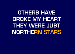 OTHERS HAVE
BROKE MY HEART
THEY WERE JUST
NORTHERN STARS

g