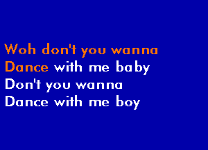 Woh don't you wanna
Dance with me be by

Don't you wanna
Dance with me boy