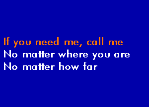 If you need me, call me

No matter where you are
No matter how for