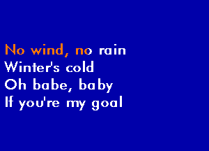 No wind, no rain

WinfeHs cold

Oh babe, be by

If you're my goal