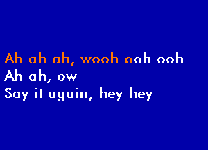 Ah ah ah, wooh ooh ooh

Ah ah, ow
Say it again, hey hey