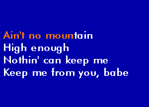 Ain't no mountain
High enough

Noihin' can keep me
Keep me from you, babe