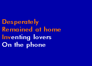 Desperately
Re ma ined of home

Inventing lovers

On the phone