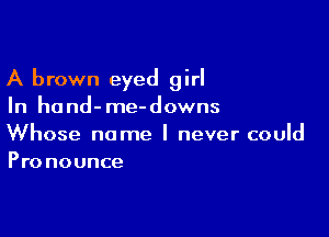 A brown eyed girl
In hand-me-downs

Whose name I never could
Pronounce