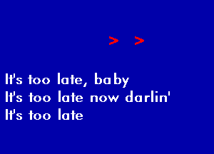 Ifs too late, be by
It's too late now dorlin'
Ifs too late