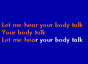 Let me hear your body talk

Your body folk
Let me hear your body folk