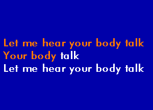 Let me hear your body talk

Your body folk
Let me hear your body folk