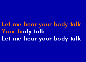 Let me hear your body talk

Your body folk
Let me hear your body folk