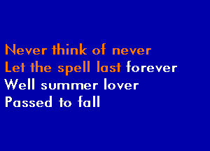 Never think of never
Let the spell last forever

Well summer lover
Passed to fall