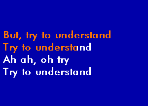 But, try to understand
Try to understand

Ah oh, oh fry
Try to understand