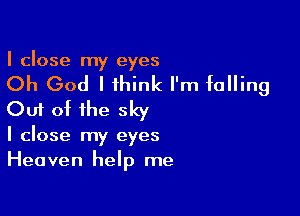 I close my eyes

Oh God I think I'm falling

Out of the sky

I close my eyes
Heaven help me