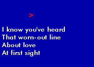 I know you've heard

That worn-out line
About love
At first sig hf