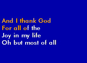 And I thank God
For all of the

Joy in my life
Oh but most of all