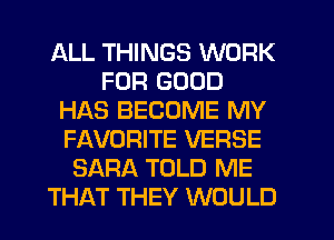 ALL THINGS WORK
FOR GOOD
HAS BECOME MY
FAVORITE VERSE
SARA TOLD ME
THAT THEY WOULD