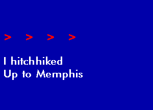 I hitchhiked
Up to Memphis