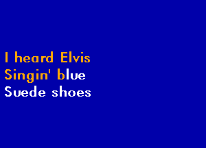 I heard Elvis

Singin' blue
Suede shoes