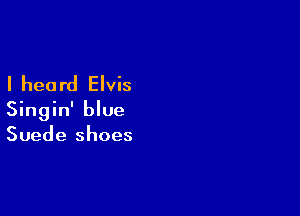 I heard Elvis

Singin' blue
Suede shoes