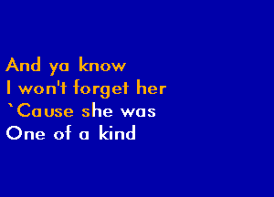 And ya know

I won't forget her

CaUse she was

One of a kind