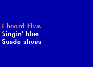 I heard Elvis

Singin' blue
Suede shoes