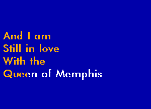 And lam

Still in love

With the
Queen of Memphis
