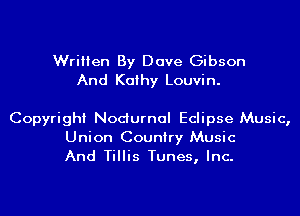 Written By Dave Gibson
And Kathy Louvin.

Copyright Nocturnal Eclipse Music,
Union Country Music
And Tillis Tunes, Inc.