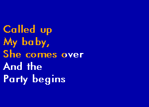 Called up
My be by,

She comes over

And the
Party begins