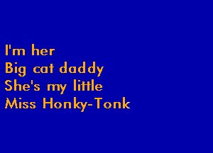 I'm her

Big cot daddy

She's my liiile
Miss Honky-Tonk